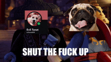 a picture of a pug and a picture of evil tanat with the words shut the fuck up below it