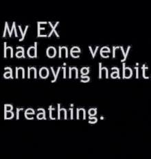 my ex had one very annoying habit , breathing .