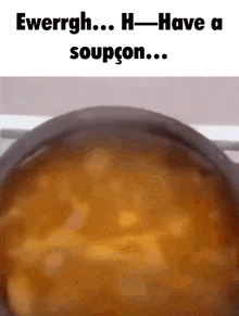 a close up of a pot of soup with a caption that says ewerrgh h-have a soupcon