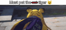 a picture of a tiger with the words must pet the tiger below it