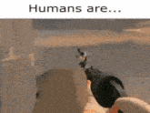a person is holding a gun in a video game and says `` humans are ... ''
