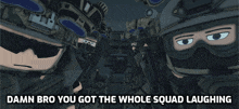 damn bro you got the whole squad laughing with soldiers