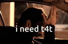a man sitting in a car with his hand on his head and the words " i need t4t " below him