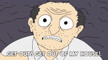 a cartoon of a man making a funny face and saying get out get out of my house .