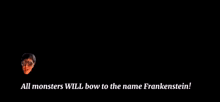 a black screen with the words all monsters will bow to the name frankenstein at the top