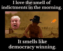 a poster that says i love the smell of indictments in the morning .. it smells like democracy winning ..