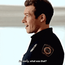 a man in a police uniform says i 'm sorry , what was that ?