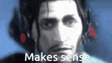 a close up of a man 's face with the words " makes sense " below him