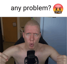 a shirtless bald man is pointing at the camera with the words any problem above him