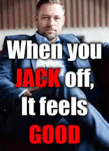 a man in a suit is sitting on a couch with the words when you jack off , it feels good .