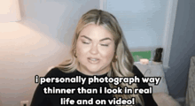 a woman is talking about how she personally photographs way thinner than she looks in real life and on video .