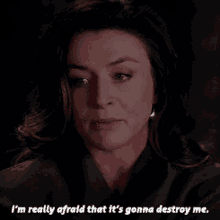 a woman is saying i 'm really afraid that it 's gonna destroy me .