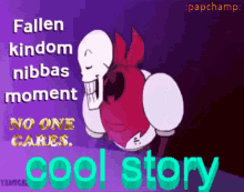 fallen kindom nibbas moment no one cares papyrus undertale cool story bro