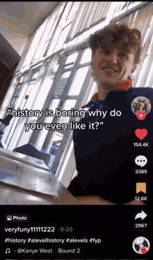 a screenshot of a tiktok video that says " history is boring why do you even like it ? "
