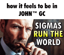 a man smoking a cigar with the words how it feels to be in john tm gc sigma 's run the world below him