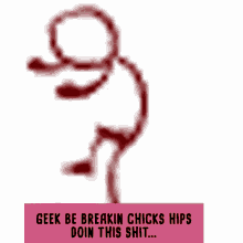 geek be breakin chicks hips doin this shit on a white background