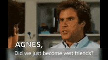 a man talking to another man with the words agnes did we just become vest friends written below him