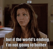 a woman in a tan jacket says " but if the world 's ending i 'm not going to bother "