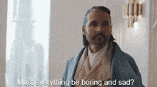 a man in a robe is asking if everything must be boring and sad