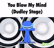 a cartoon character is dancing in front of speakers and says you blow my mind dudley stage