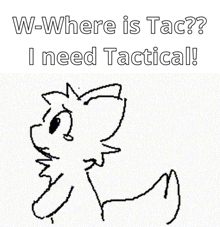 a black and white drawing of a cat with the words w-where is tac ? i need tactical