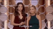 two women are standing next to each other on a stage and one of them is saying if you say so ...