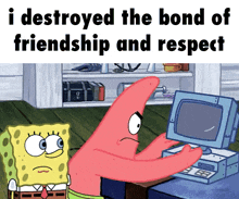 spongebob and patrick are looking at a computer screen with a caption that says i destroyed the bond of friendship and respect