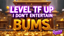 a sign that says level tf up i do n't entertain bums