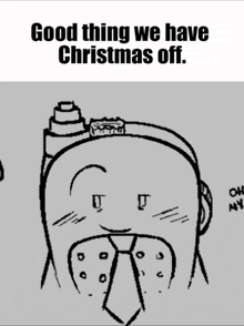 a black and white drawing of a man with a tie and the words good thing we have christmas off