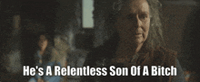 an older woman says he 's a relentless son of a bitch in a dark room