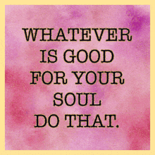 whatever is good for your soul do that written on a pink background