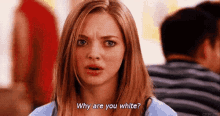 People Ask You Why Your Skin Isn’t Darker, Or Why Your Hair Isn’t Dark. GIF - Mean Girls Amanda Seyfried Why Are You White GIFs