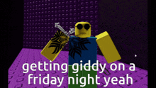 a video game character says getting giddy on friday night yeah