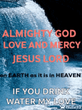 a poster that says almighty god love and mercy jesus lord if you drink water my love