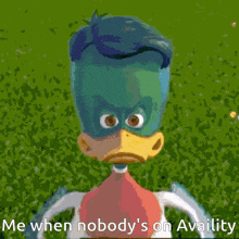 a cartoon of a bird with big eyes and the words " me when nobody 's on availity "