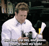 a man is holding duct tape zip ties and gloves and says " i have to have my tools "