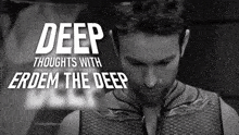 a black and white photo of a man and the words deep thoughts with erdem the deep