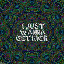 just wanna get high
