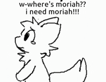 a black and white drawing of a cat with the words `` w-where 's moriah ? i need moriah !! ''