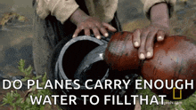 a person pouring water into a container with the words do planes carry enough water to fill that