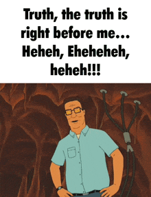 a cartoon of king of the hill says " truth the truth is right before me .. "