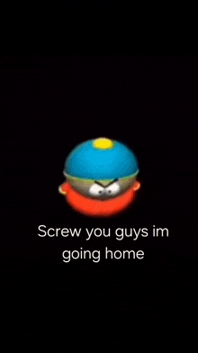 a cartoon character with the words `` screw you guys im going home '' on a black background .