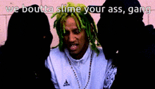 a man with green hair is surrounded by two women with the words we boutta slime your ass gang on the bottom