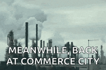 a black and white photo of a factory with the words meanwhile back at commerce city below it