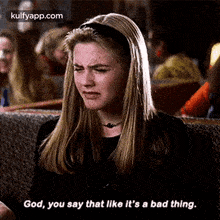 a woman is sitting in a chair and saying `` god , you say that like it 's a bad thing .