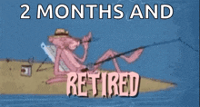 a cartoon of a pink panther fishing with the words 2 months and retired
