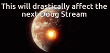 a picture of a planet with the words this will drastically affect the next doug stream