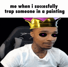 a man with a crown on his head and the words me when i successfully trap someone in a painting below him