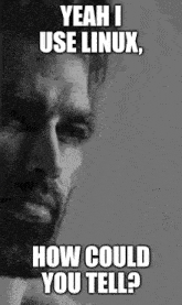 a black and white photo of a man with a beard and the caption yeah i use linux how could you tell