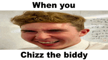 a picture of a young man with the caption " when you chizz the biddy "